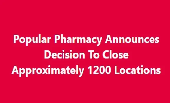 Popular Pharmacy Announces Decision To Close Approximately 1200 Locations